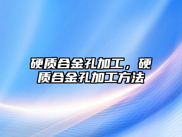 硬質合金孔加工，硬質合金孔加工方法