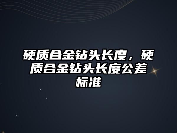 硬質(zhì)合金鉆頭長度，硬質(zhì)合金鉆頭長度公差標準