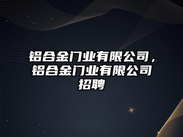 鋁合金門業(yè)有限公司，鋁合金門業(yè)有限公司招聘