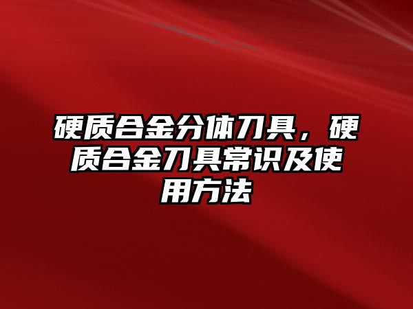 硬質合金分體刀具，硬質合金刀具常識及使用方法