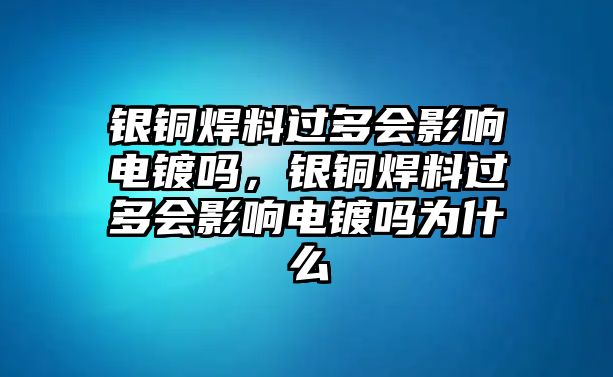 銀銅焊料過多會(huì)影響電鍍嗎，銀銅焊料過多會(huì)影響電鍍嗎為什么