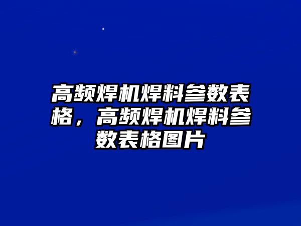 高頻焊機(jī)焊料參數(shù)表格，高頻焊機(jī)焊料參數(shù)表格圖片