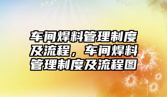 車間焊料管理制度及流程，車間焊料管理制度及流程圖