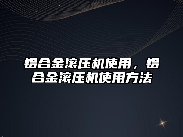 鋁合金滾壓機使用，鋁合金滾壓機使用方法