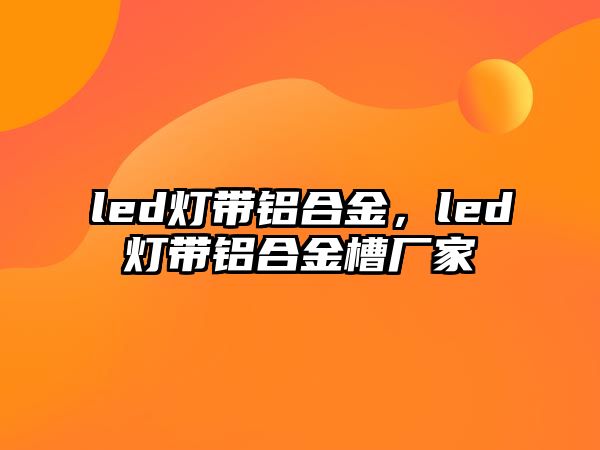 led燈帶鋁合金，led燈帶鋁合金槽廠家