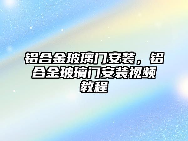 鋁合金玻璃門安裝，鋁合金玻璃門安裝視頻教程