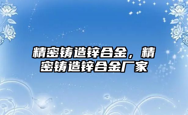 精密鑄造鋅合金，精密鑄造鋅合金廠家