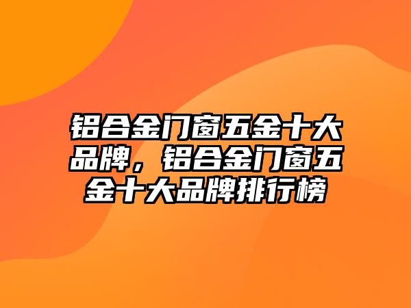 鋁合金門窗五金十大品牌，鋁合金門窗五金十大品牌排行榜