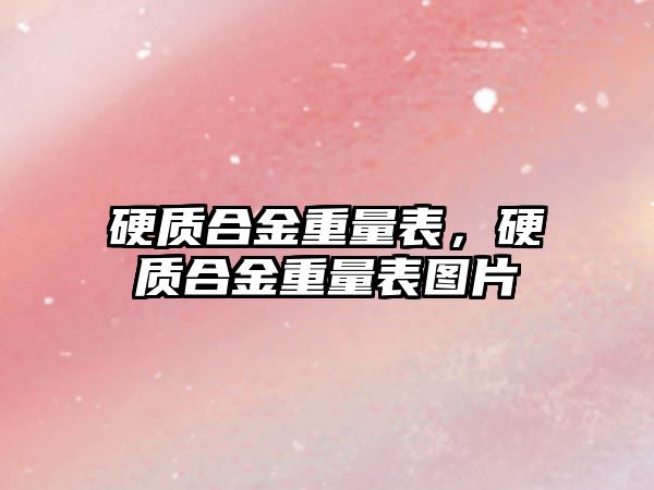 硬質(zhì)合金重量表，硬質(zhì)合金重量表圖片