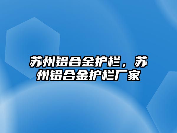 蘇州鋁合金護(hù)欄，蘇州鋁合金護(hù)欄廠家