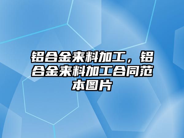 鋁合金來(lái)料加工，鋁合金來(lái)料加工合同范本圖片