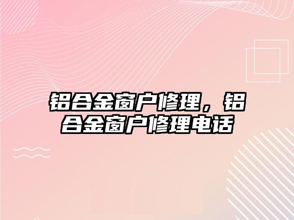 鋁合金窗戶修理，鋁合金窗戶修理電話