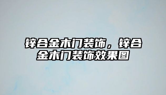 鋅合金木門(mén)裝飾，鋅合金木門(mén)裝飾效果圖