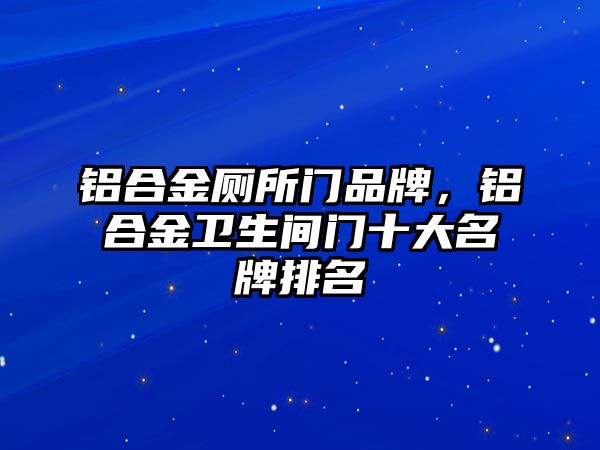 鋁合金廁所門品牌，鋁合金衛(wèi)生間門十大名牌排名