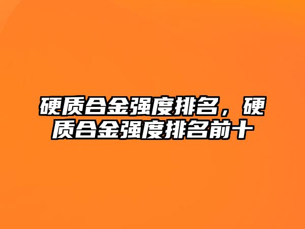 硬質(zhì)合金強(qiáng)度排名，硬質(zhì)合金強(qiáng)度排名前十