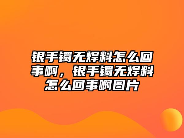 銀手鐲無焊料怎么回事啊，銀手鐲無焊料怎么回事啊圖片