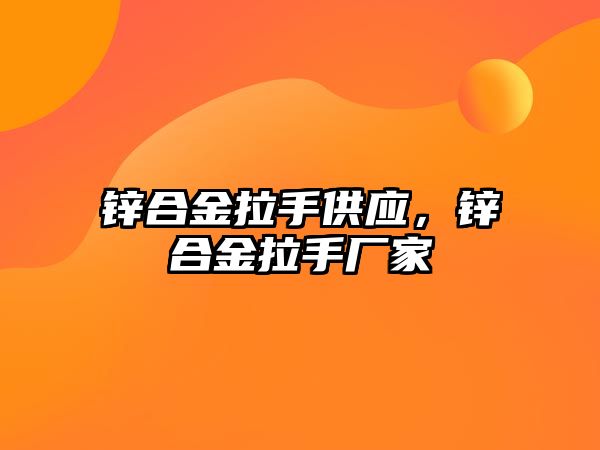 鋅合金拉手供應(yīng)，鋅合金拉手廠家