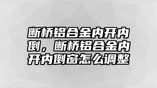 斷橋鋁合金內(nèi)開內(nèi)倒，斷橋鋁合金內(nèi)開內(nèi)倒窗怎么調(diào)整