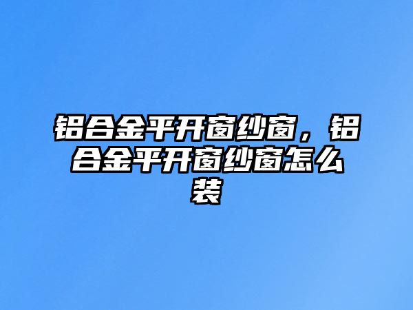 鋁合金平開窗紗窗，鋁合金平開窗紗窗怎么裝