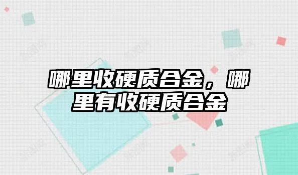 哪里收硬質(zhì)合金，哪里有收硬質(zhì)合金