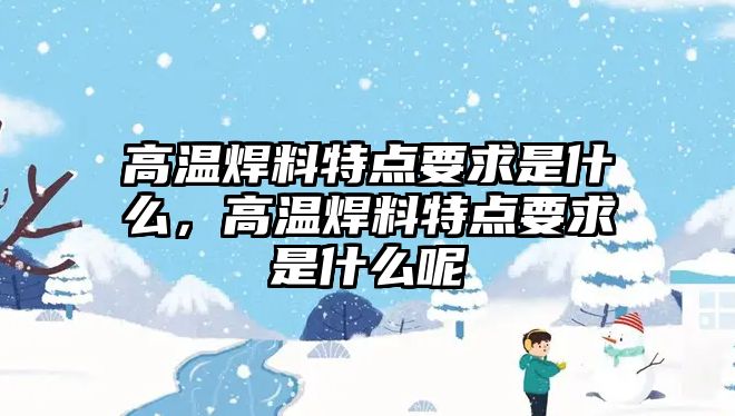 高溫焊料特點要求是什么，高溫焊料特點要求是什么呢