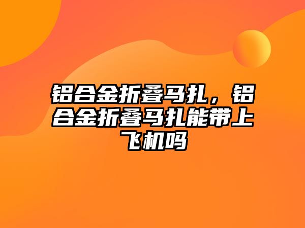 鋁合金折疊馬扎，鋁合金折疊馬扎能帶上飛機嗎