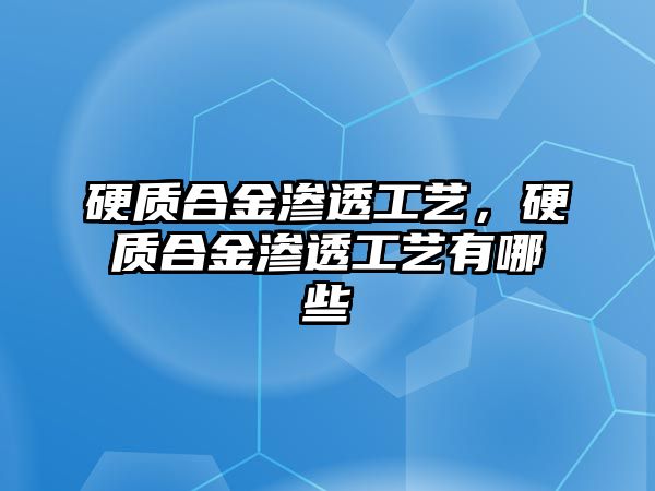 硬質(zhì)合金滲透工藝，硬質(zhì)合金滲透工藝有哪些