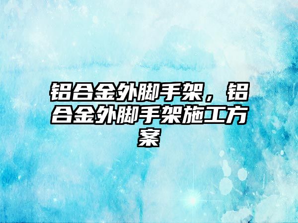 鋁合金外腳手架，鋁合金外腳手架施工方案