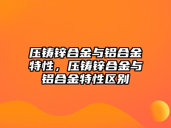 壓鑄鋅合金與鋁合金特性，壓鑄鋅合金與鋁合金特性區(qū)別