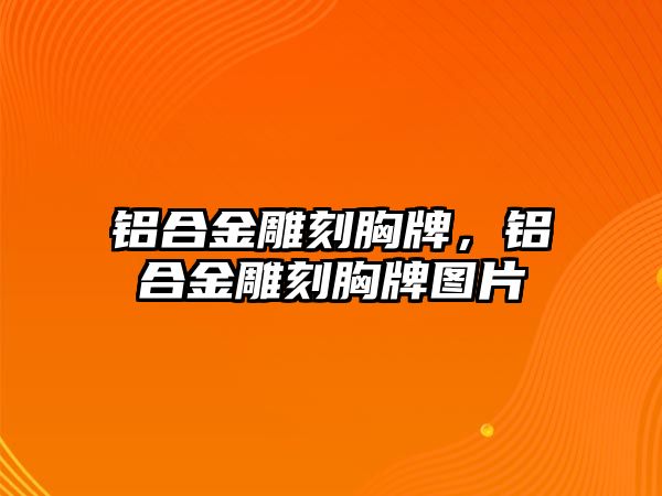 鋁合金雕刻胸牌，鋁合金雕刻胸牌圖片