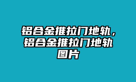 鋁合金推拉門地軌，鋁合金推拉門地軌圖片