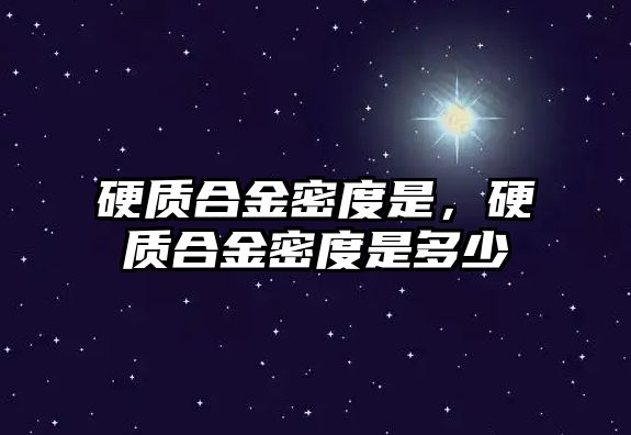 硬質(zhì)合金密度是，硬質(zhì)合金密度是多少