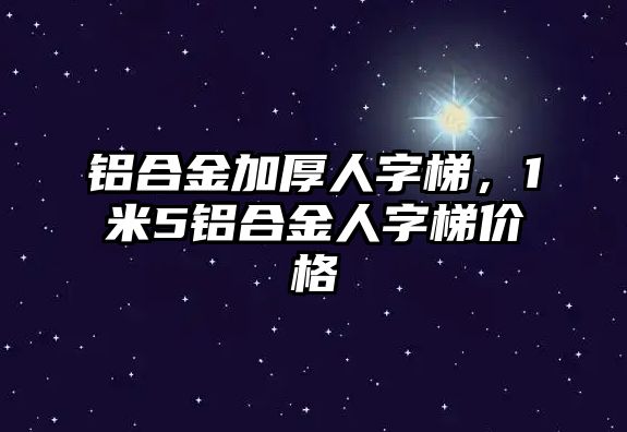 鋁合金加厚人字梯，1米5鋁合金人字梯價格