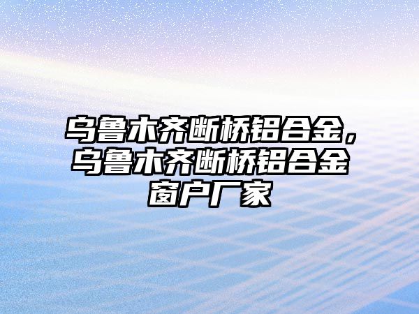 烏魯木齊斷橋鋁合金，烏魯木齊斷橋鋁合金窗戶廠家