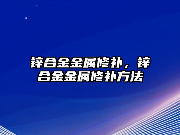 鋅合金金屬修補，鋅合金金屬修補方法