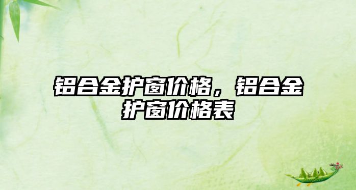 鋁合金護窗價格，鋁合金護窗價格表