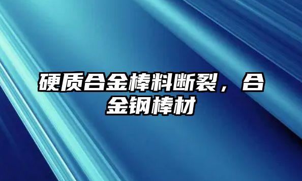 硬質(zhì)合金棒料斷裂，合金鋼棒材