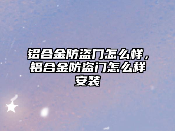 鋁合金防盜門怎么樣，鋁合金防盜門怎么樣安裝