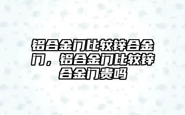 鋁合金門比較鋅合金門，鋁合金門比較鋅合金門貴嗎