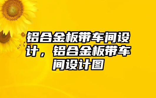 鋁合金板帶車間設(shè)計，鋁合金板帶車間設(shè)計圖