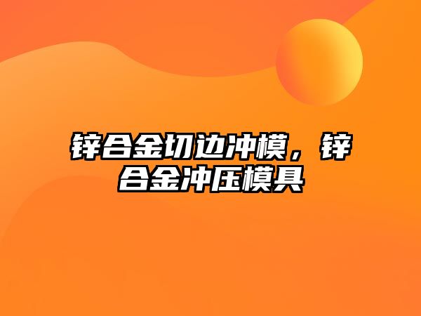 鋅合金切邊沖模，鋅合金沖壓模具