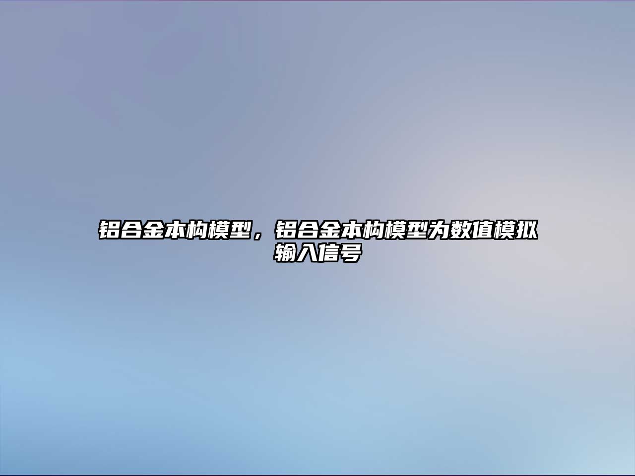 鋁合金本構模型，鋁合金本構模型為數(shù)值模擬輸入信號