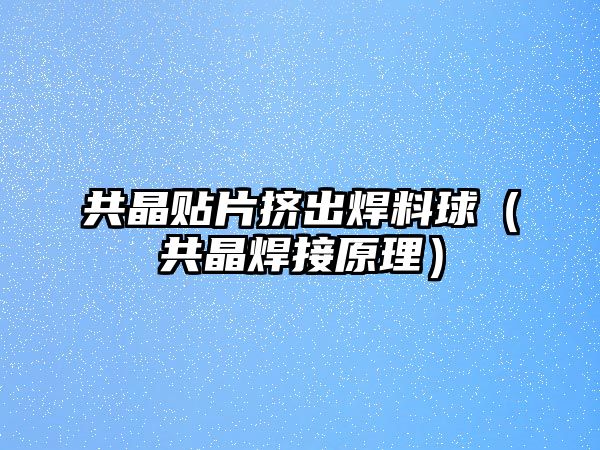 共晶貼片擠出焊料球（共晶焊接原理）