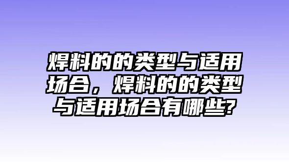 焊料的的類型與適用場(chǎng)合，焊料的的類型與適用場(chǎng)合有哪些?