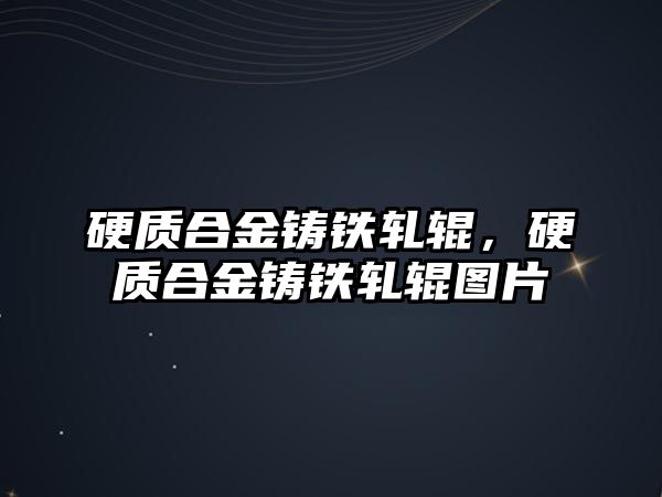 硬質合金鑄鐵軋輥，硬質合金鑄鐵軋輥圖片