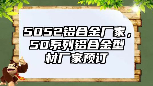 5052鋁合金廠家，50系列鋁合金型材廠家預(yù)訂