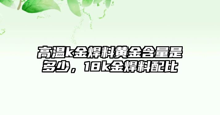 高溫k金焊料黃金含量是多少，18k金焊料配比