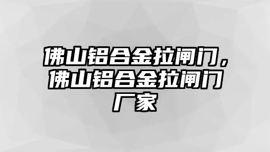 佛山鋁合金拉閘門，佛山鋁合金拉閘門廠家