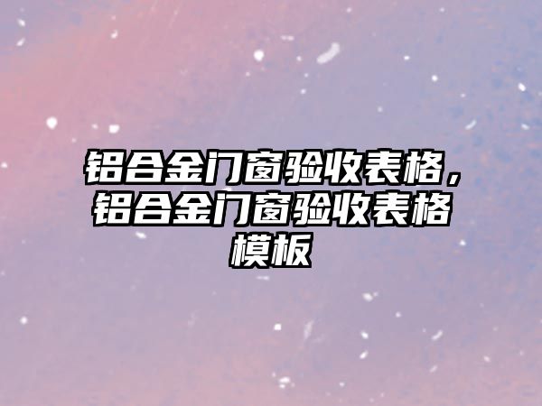 鋁合金門窗驗收表格，鋁合金門窗驗收表格模板