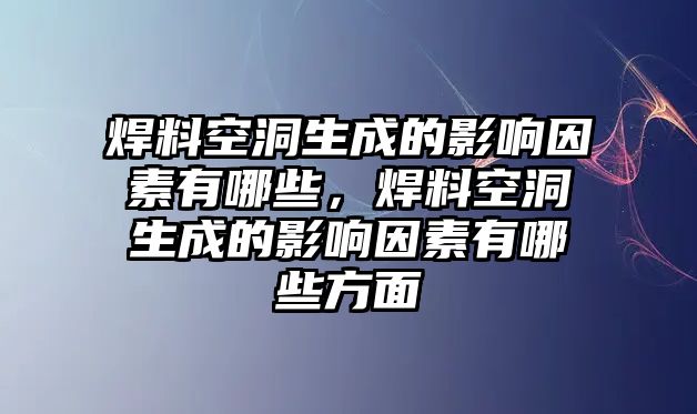 焊料空洞生成的影響因素有哪些，焊料空洞生成的影響因素有哪些方面